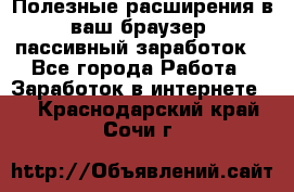 Полезные расширения в ваш браузер (пассивный заработок) - Все города Работа » Заработок в интернете   . Краснодарский край,Сочи г.